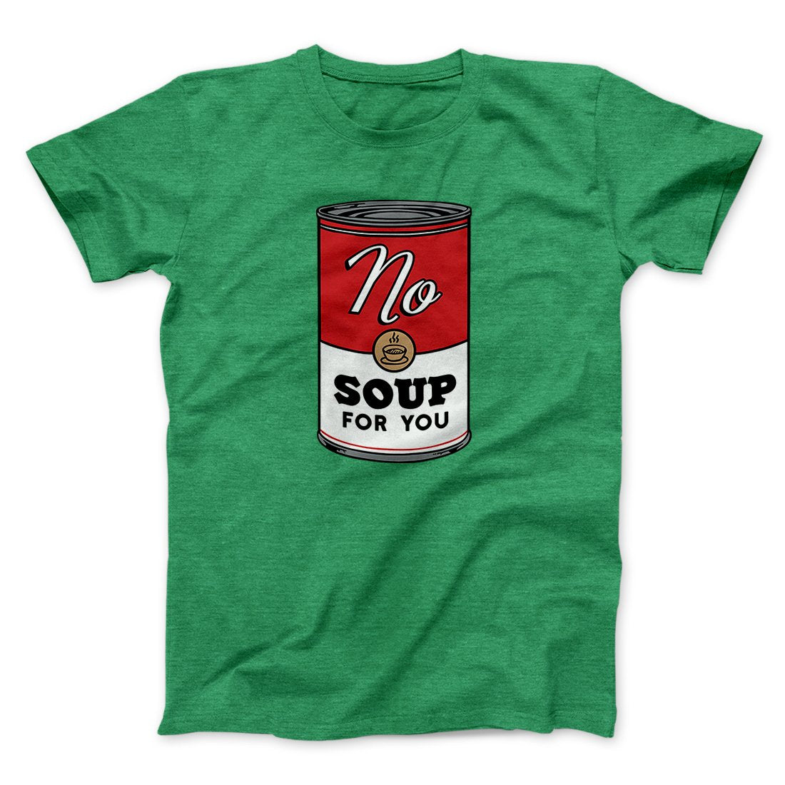 No Soup For You Men/Unisex T-Shirt | Funny Shirt from Famous In Real Life