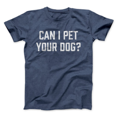 Can I Pet Your Dog? Funny Men/Unisex T-Shirt Heather Navy | Funny Shirt from Famous In Real Life