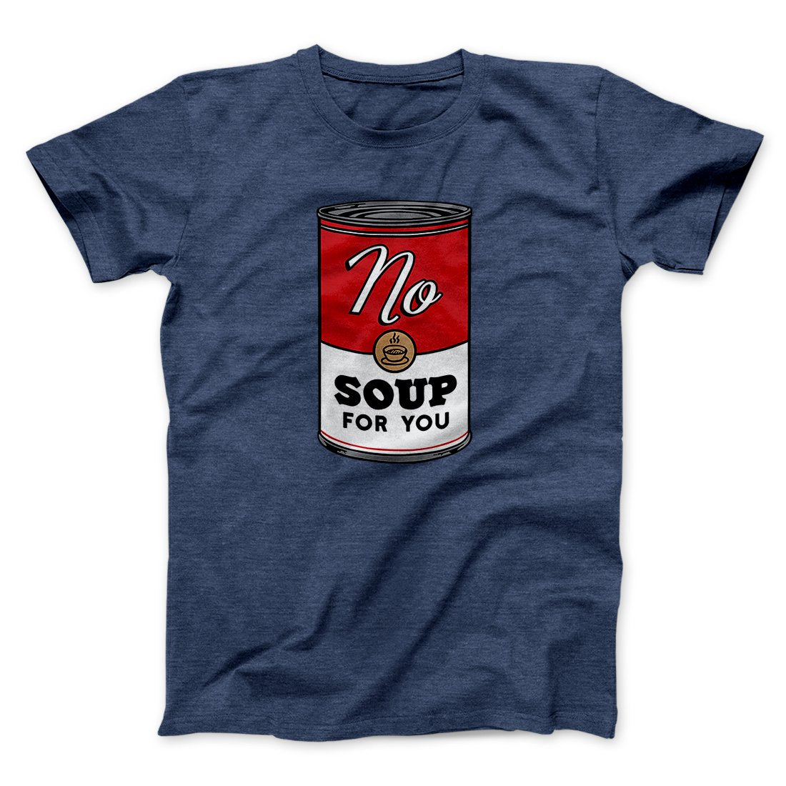 No Soup For You Men/Unisex T-Shirt | Funny Shirt from Famous In Real Life