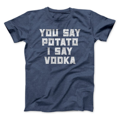 You Say Potato, I Say Vodka Men/Unisex T-Shirt Heather Navy | Funny Shirt from Famous In Real Life