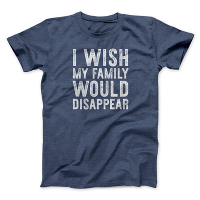 I Wish My Family Would Disappear Funny Movie Men/Unisex T-Shirt Heather Navy | Funny Shirt from Famous In Real Life