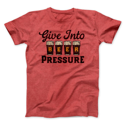 Give Into Beer Pressure Men/Unisex T-Shirt Heather Red | Funny Shirt from Famous In Real Life