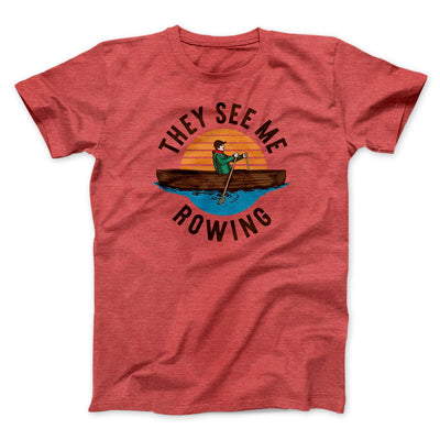 They See Me Rowing Funny Men/Unisex T-Shirt Heather Red | Funny Shirt from Famous In Real Life