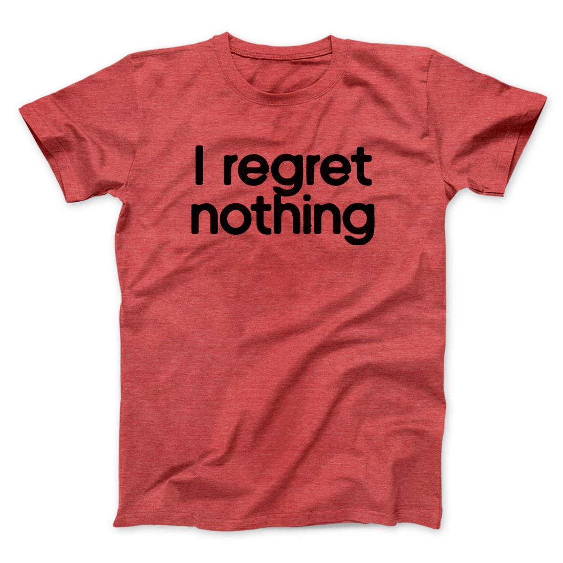 I Regret Nothing Men/Unisex T-Shirt | Funny Shirt from Famous In Real Life