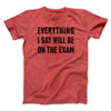 Everything I Say Will Be On The Exam Men/Unisex T-Shirt Heather Red | Funny Shirt from Famous In Real Life