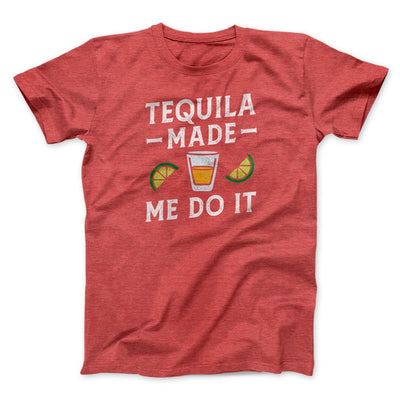 Tequila Made Me Do It Men/Unisex T-Shirt Heather Red | Funny Shirt from Famous In Real Life