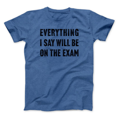 Everything I Say Will Be On The Exam Men/Unisex T-Shirt Heather True Royal | Funny Shirt from Famous In Real Life