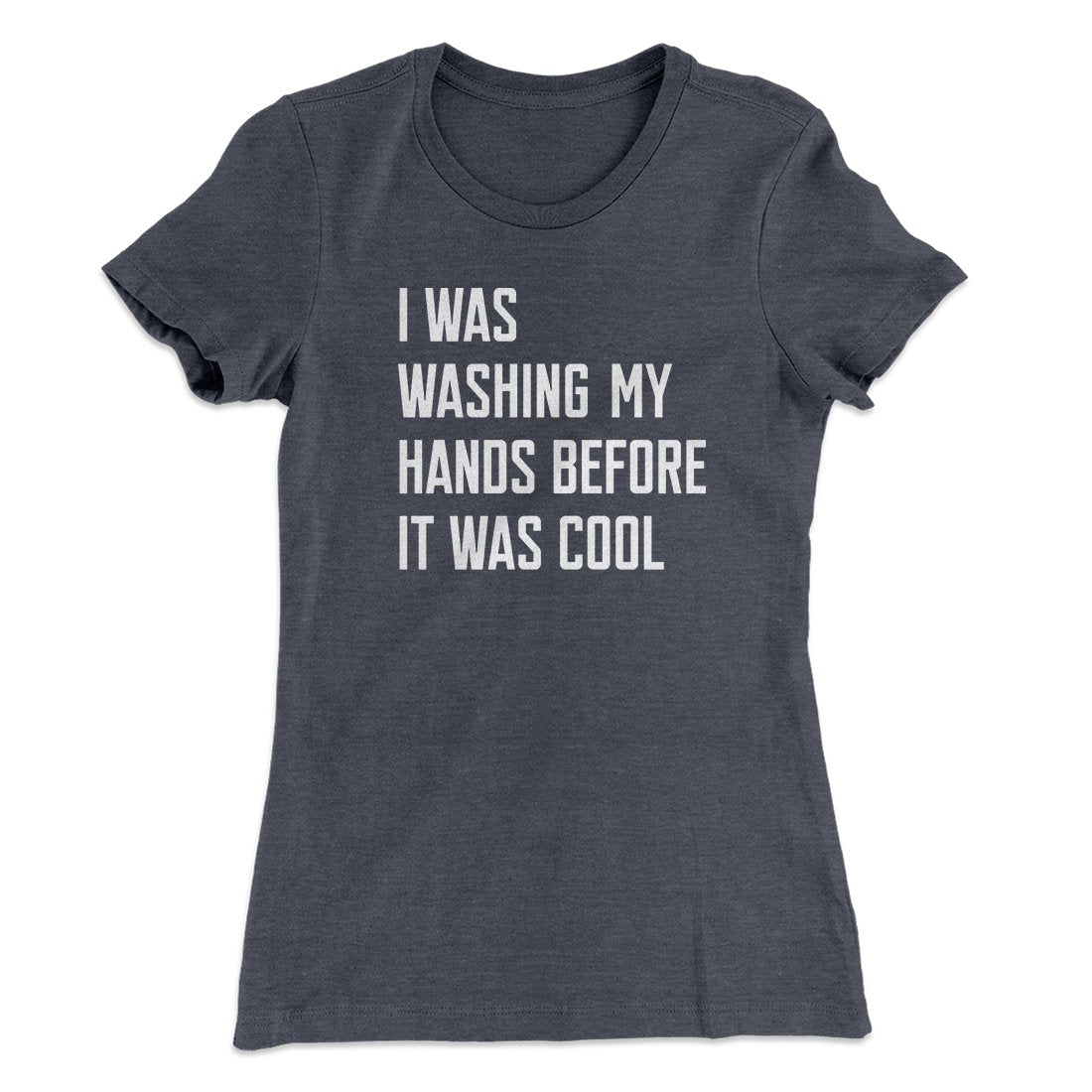 I Was Washing My Hands Before It Was Cool Women's T-Shirt | Funny Shirt from Famous In Real Life