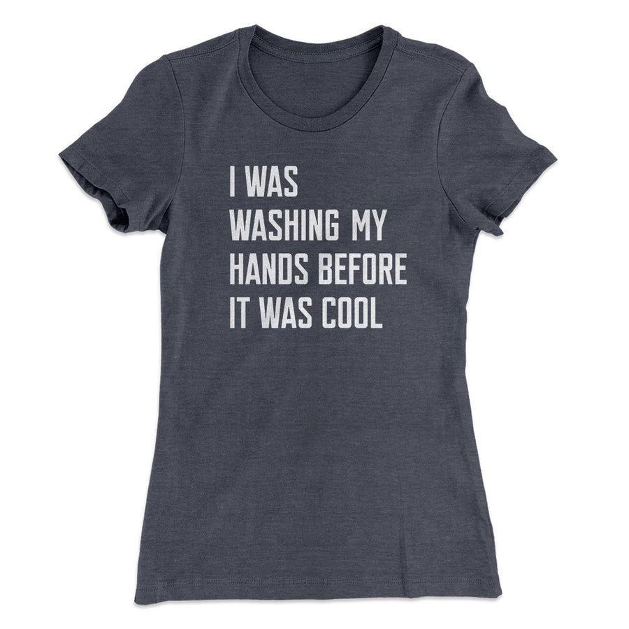 I Was Washing My Hands Before It Was Cool Women's T-Shirt | Funny Shirt from Famous In Real Life