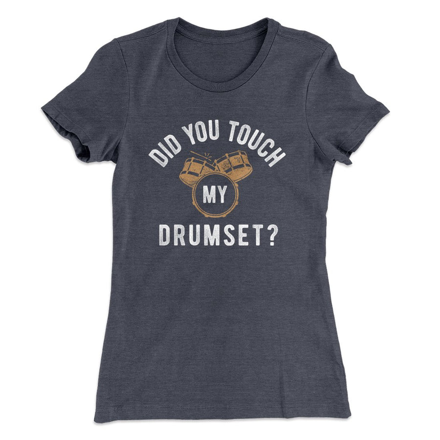 Did You Touch My Drumset? Women's T-Shirt | Funny Shirt from Famous In Real Life
