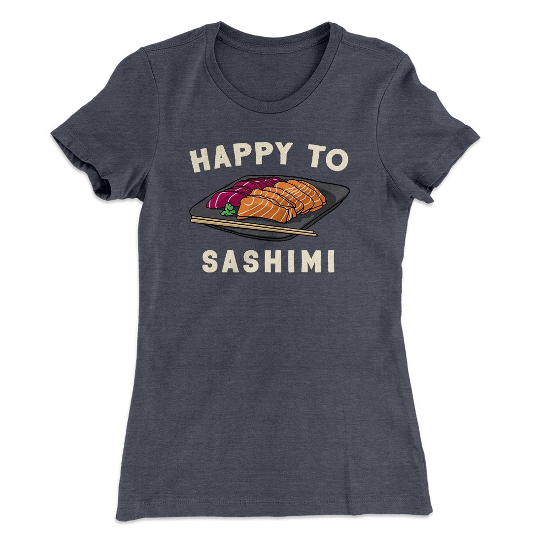 Happy to Sashimi? Funny Women's T-Shirt | Funny Shirt from Famous In Real Life