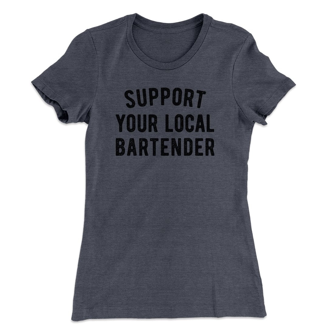 Support Your Local Bartender Women's T-Shirt | Funny Shirt from Famous In Real Life