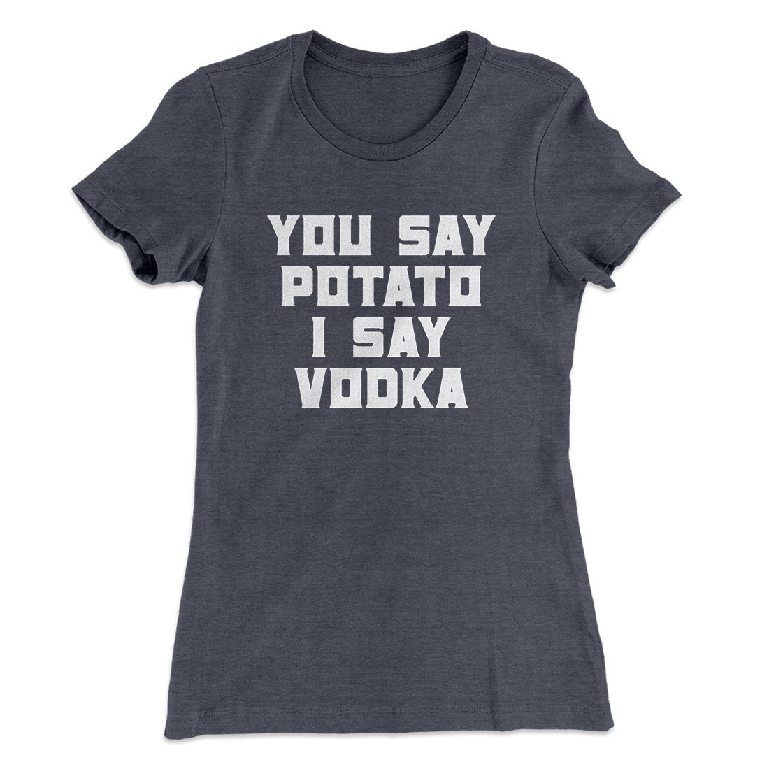 You Say Potato I Say Vodka Women's T-Shirt | Funny Shirt from Famous In Real Life