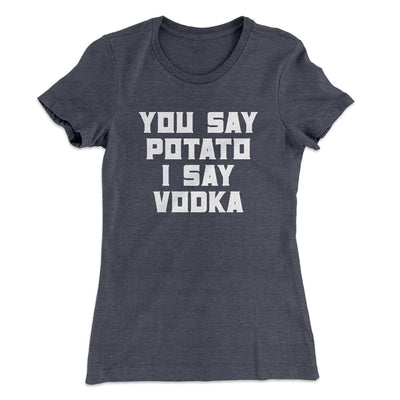 You Say Potato I Say Vodka Women's T-Shirt Heavy Metal | Funny Shirt from Famous In Real Life