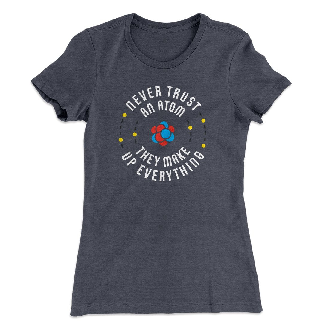 Never Trust An Atom Women's T-Shirt | Funny Shirt from Famous In Real Life