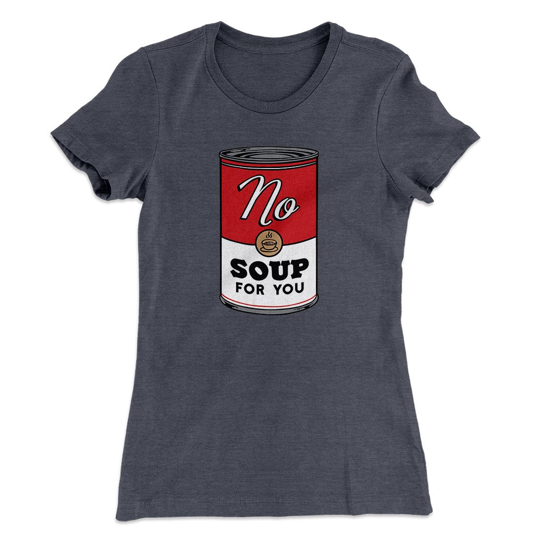 No Soup For You Women's T-Shirt | Funny Shirt from Famous In Real Life