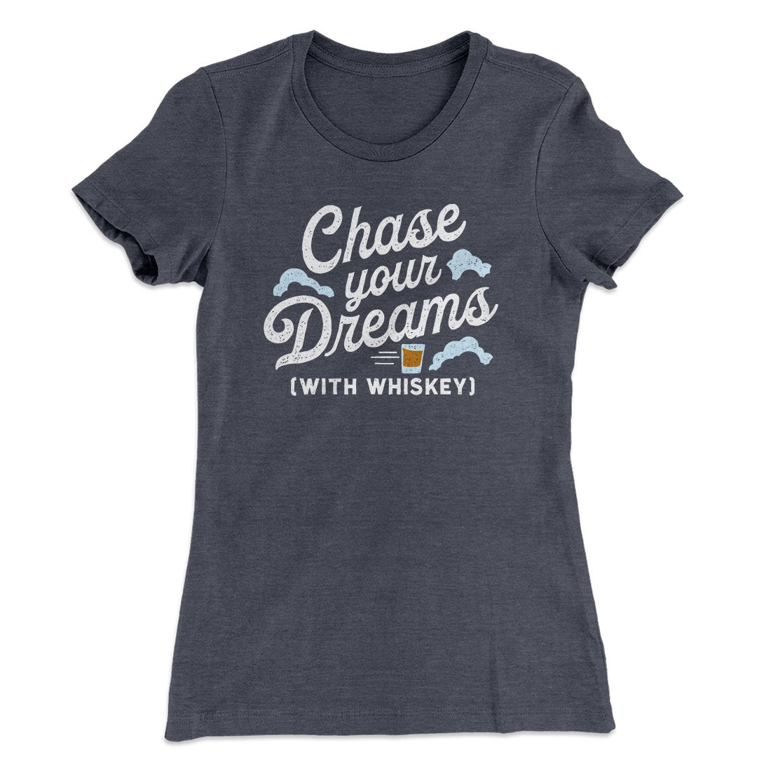 Chase Your Dreams With Whiskey Women's T-Shirt | Funny Shirt from Famous In Real Life
