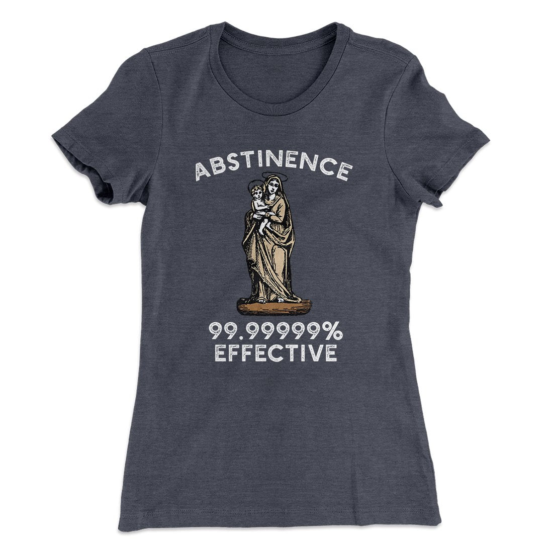 Abstinence: 99.99% Effective Women's T-Shirt | Funny Shirt from Famous In Real Life