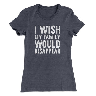 I Wish My Family Would Disappear Women's T-Shirt Heavy Metal | Funny Shirt from Famous In Real Life