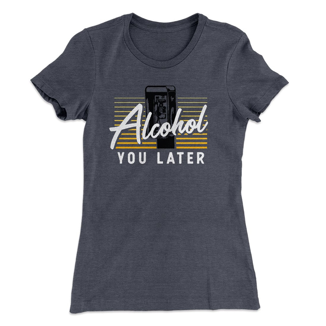 Alcohol You Later Women's T-Shirt Heavy Metal | Funny Shirt from Famous In Real Life