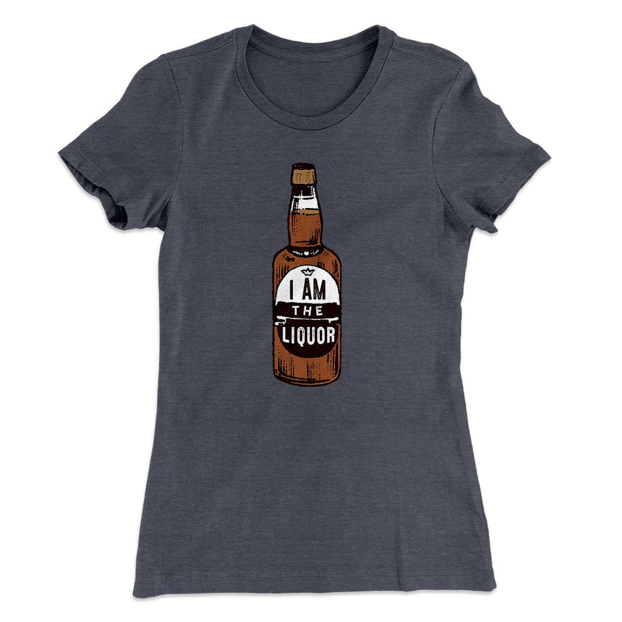 I am the Liquor Women's T-Shirt | Funny Shirt from Famous In Real Life