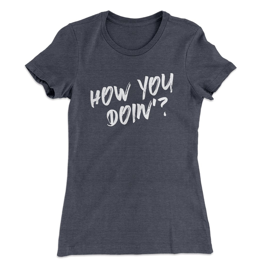 How You Doin'? Women's T-Shirt | Funny Shirt from Famous In Real Life