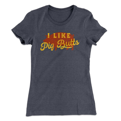 I Like Pig Butts Funny Women's T-Shirt Heavy Metal | Funny Shirt from Famous In Real Life