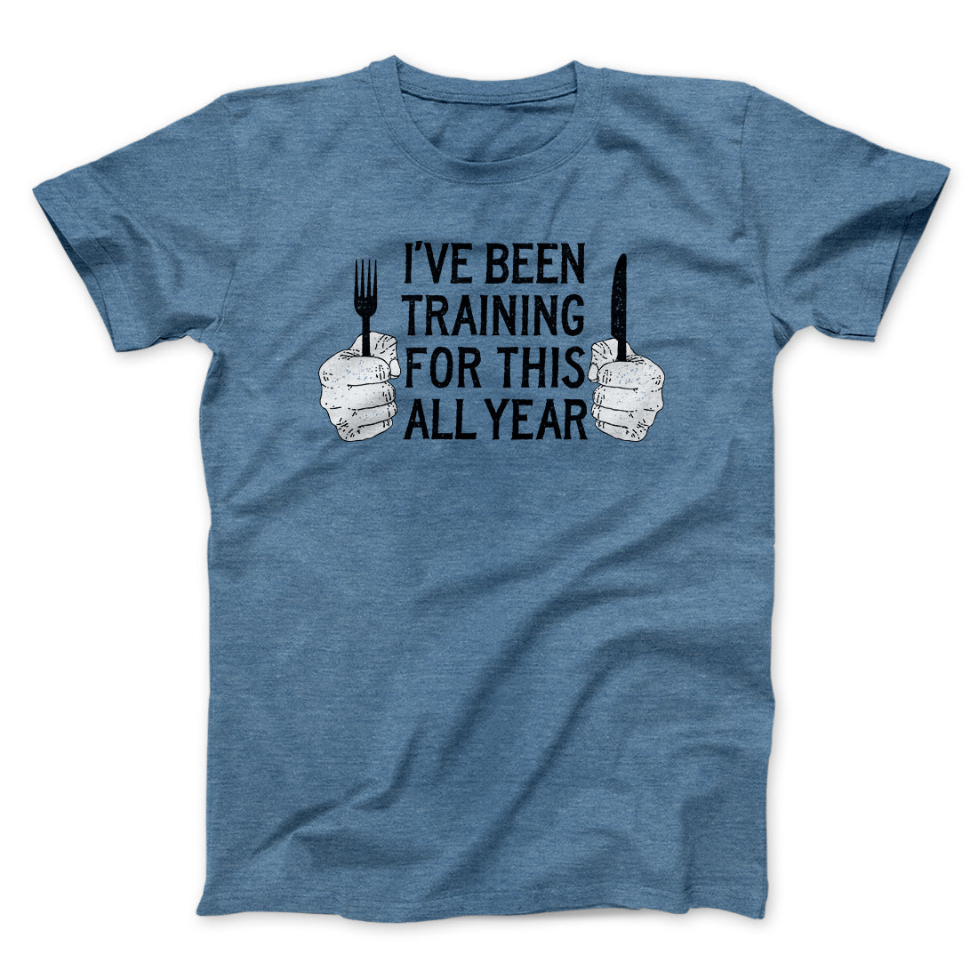 Ive Been Training For This All Year Funny Thanksgiving Men/Unisex T-Shirt | Funny Shirt from Famous In Real Life