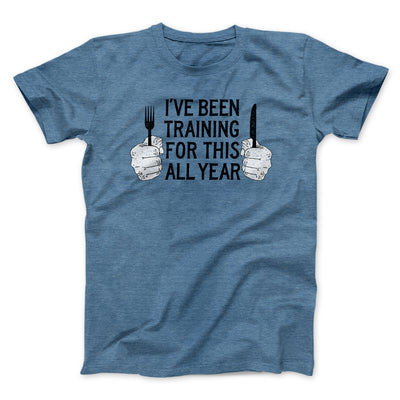 Ive Been Training For This All Year Funny Thanksgiving Men/Unisex T-Shirt Heather Slate | Funny Shirt from Famous In Real Life