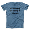 It's Weird Being The Same Age As Old People Funny Men/Unisex T-Shirt Heather Slate | Funny Shirt from Famous In Real Life