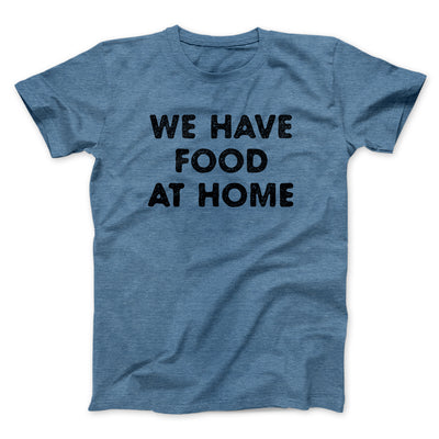 We Have Food At Home Funny Men/Unisex T-Shirt Heather Slate | Funny Shirt from Famous In Real Life