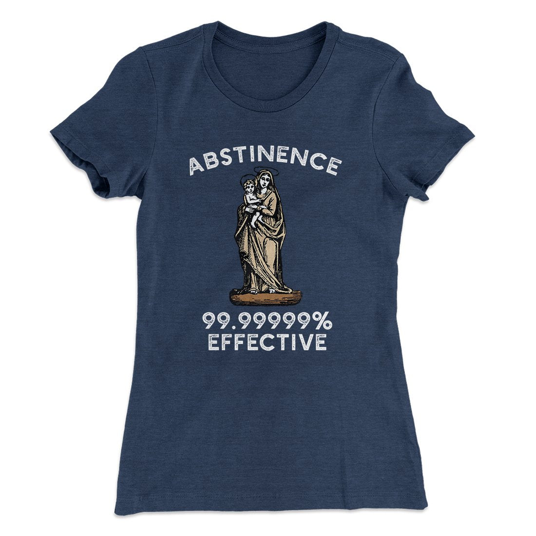 Abstinence: 99.99% Effective Women's T-Shirt | Funny Shirt from Famous In Real Life