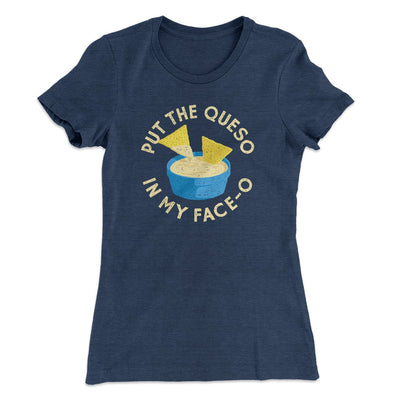 Put The Queso In My Face-O Women's T-Shirt Indigo | Funny Shirt from Famous In Real Life