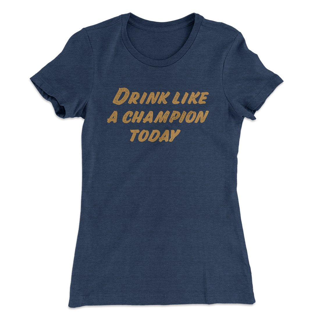 Drink Like A Champion Today Women's T-Shirt | Funny Shirt from Famous In Real Life