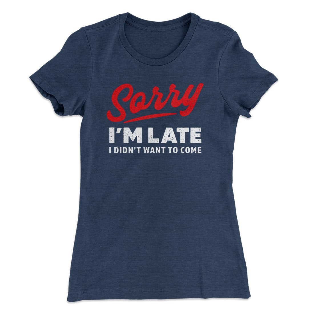 Sorry I'm Late I Didn't Want To Come Funny Women's T-Shirt | Funny Shirt from Famous In Real Life