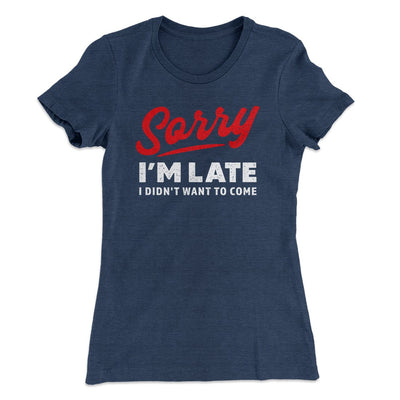 Sorry I'm Late I Didn't Want To Come Funny Women's T-Shirt Indigo | Funny Shirt from Famous In Real Life