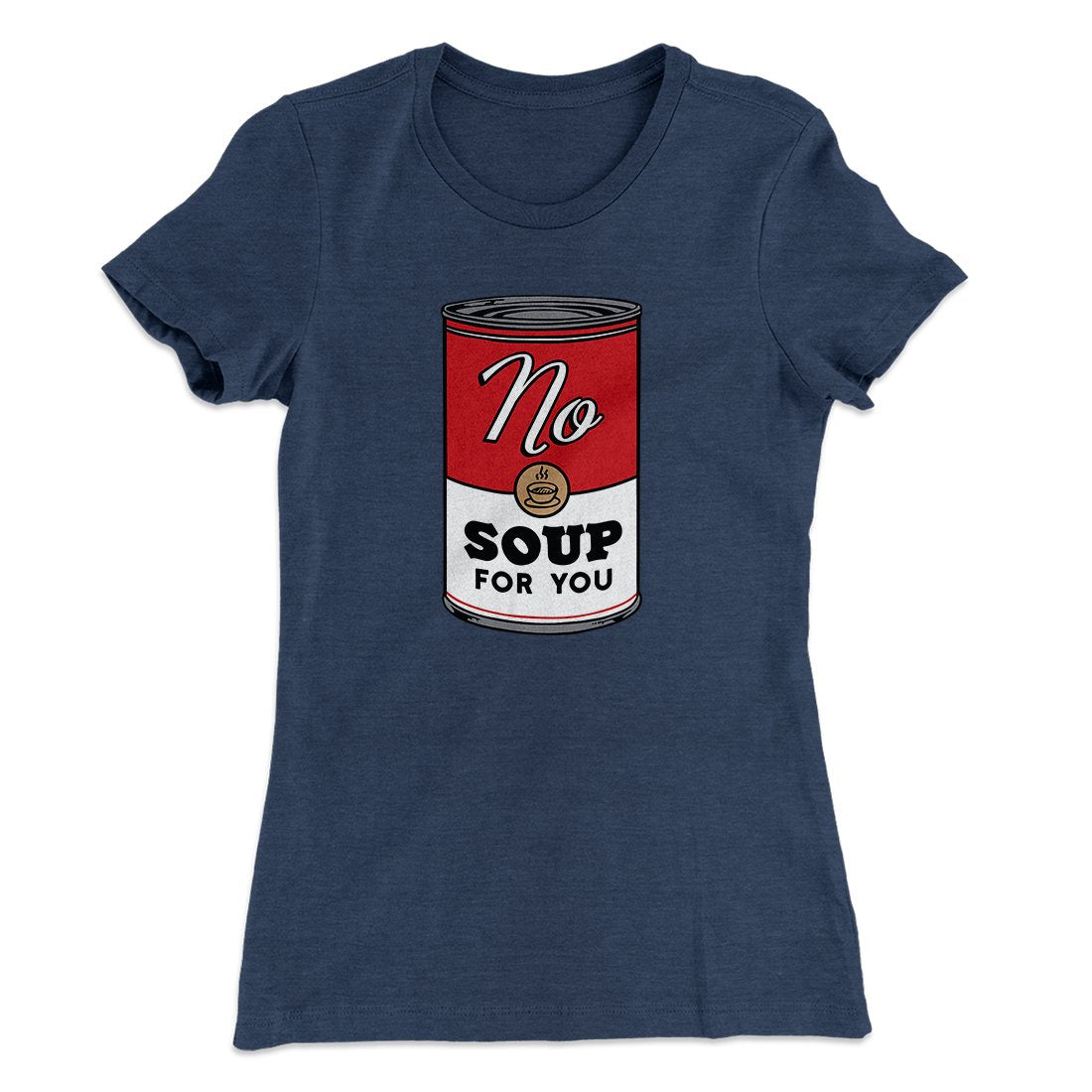 No Soup For You Women's T-Shirt | Funny Shirt from Famous In Real Life