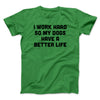 I Work Hard So My Dogs Have A Better Life Funny Men/Unisex T-Shirt Kelly | Funny Shirt from Famous In Real Life