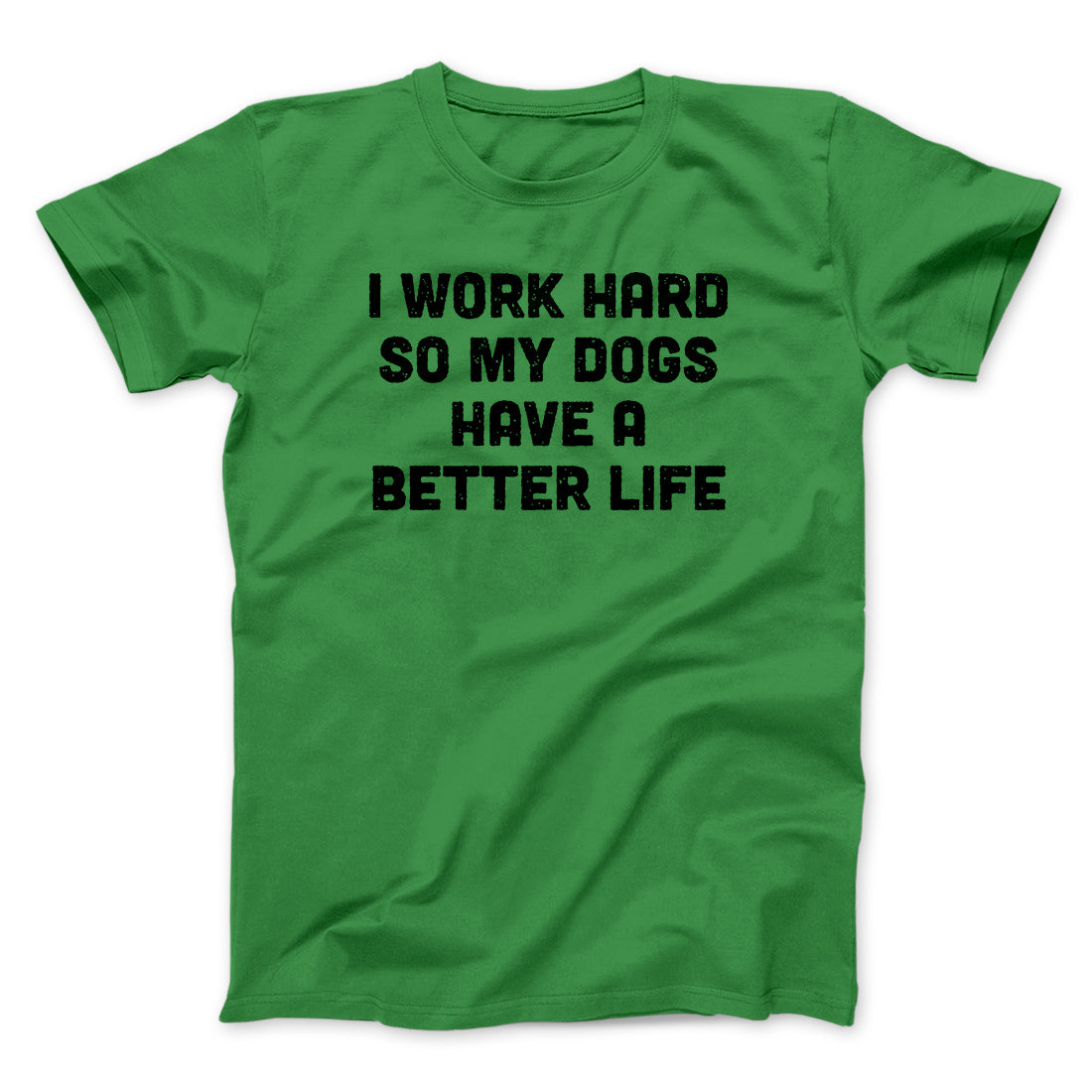I Work Hard So My Dogs Have A Better Life Funny Men/Unisex T-Shirt | Funny Shirt from Famous In Real Life