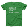 That's A Terrible Idea, What Time? Men/Unisex T-Shirt Kelly | Funny Shirt from Famous In Real Life