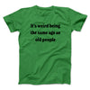 It's Weird Being The Same Age As Old People Funny Men/Unisex T-Shirt Kelly | Funny Shirt from Famous In Real Life