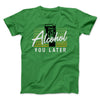 Alcohol You Later Men/Unisex T-Shirt Kelly | Funny Shirt from Famous In Real Life