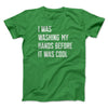 I Was Washing My Hands Before It Was Cool Men/Unisex T-Shirt Kelly | Funny Shirt from Famous In Real Life