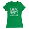 I Wish My Family Would Disappear Women's T-Shirt Kelly Green | Funny Shirt from Famous In Real Life