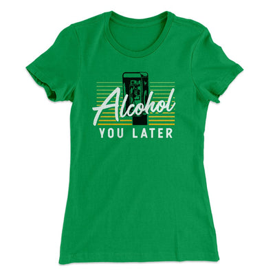 Alcohol You Later Women's T-Shirt Kelly Green | Funny Shirt from Famous In Real Life