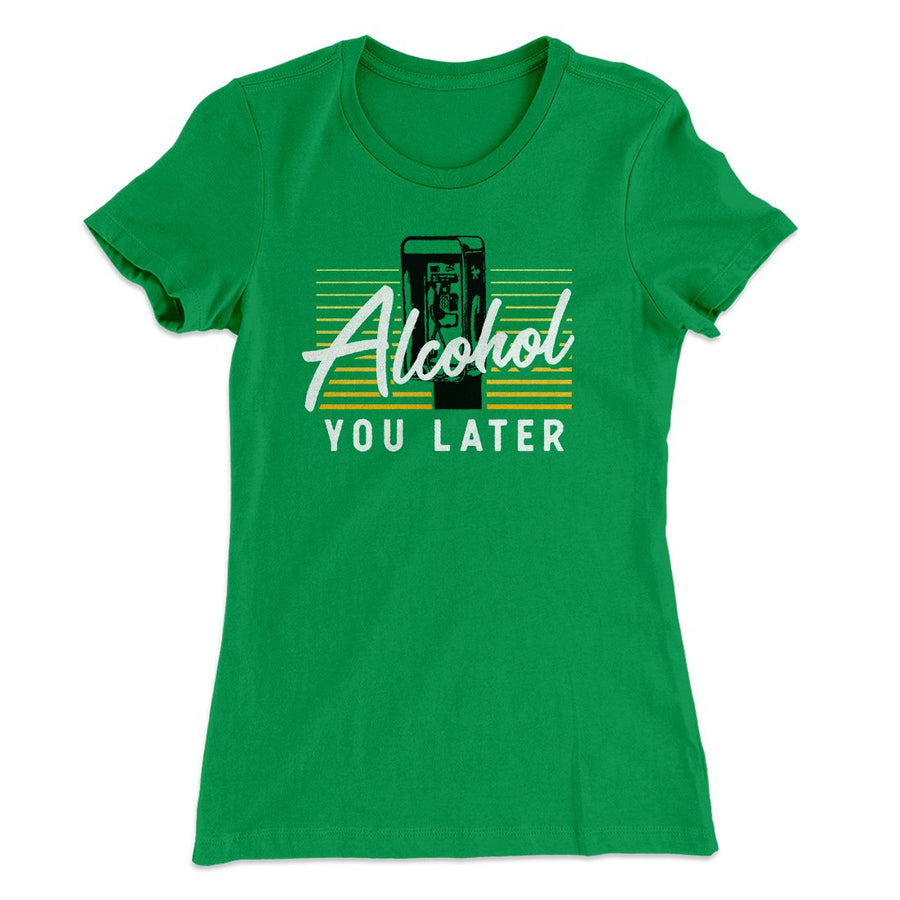 Alcohol You Later Women's T-Shirt | Funny Shirt from Famous In Real Life