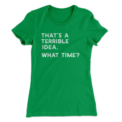 That's A Terrible Idea, What Time? Women's T-Shirt Kelly Green | Funny Shirt from Famous In Real Life