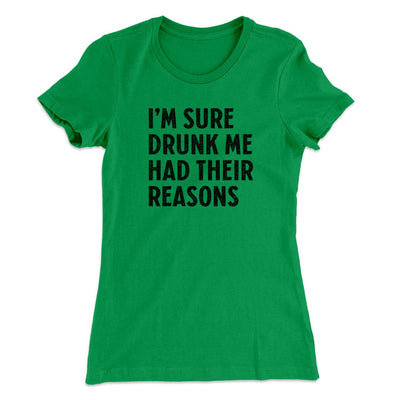 I'm Sure Drunk Me Had Their Reasons Women's T-Shirt Kelly Green | Funny Shirt from Famous In Real Life