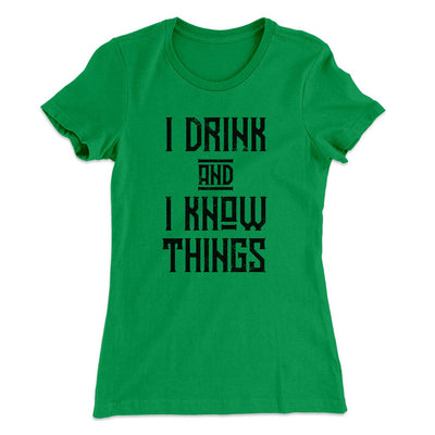 I Drink and I Know Things Women's T-Shirt Kelly Green | Funny Shirt from Famous In Real Life