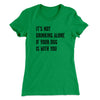 It's Not Drinking Alone If Your Dog Is With You Women's T-Shirt Kelly Green | Funny Shirt from Famous In Real Life